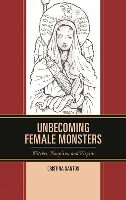 Unbecoming Female Monsters: Witches, Vampires, and Virgins by Santos, Cristina