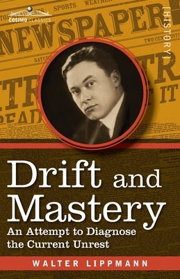 Drift and Mastery: An Attempt to Diagnose the Current Unrest by Lippmann, Walter