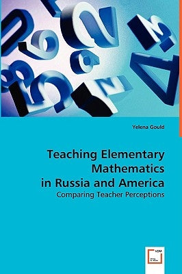 Teaching Elementary Mathematics in Russia and America by Gould, Yelena
