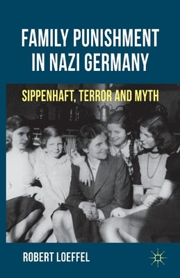 Family Punishment in Nazi Germany: Sippenhaft, Terror and Myth by Loeffel, R.