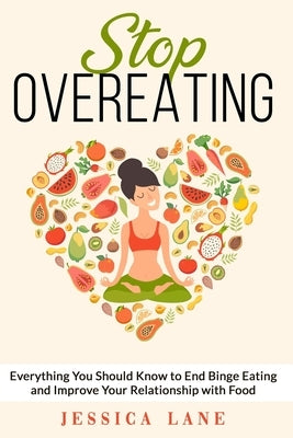 Stop Overeating: Everything You Should Know to End Binge Eating and Improve Relationship with Food by Lane, Jessica