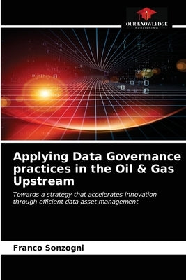 Applying Data Governance practices in the Oil & Gas Upstream by Sonzogni, Franco