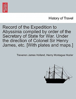 Record of the Expedition to Abyssinia compiled by order of the Secretary of State for War. Under the direction of Colonel Sir Henry James, etc. [With by Holland, Trevenen James