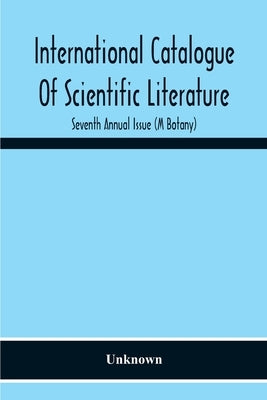International Catalogue Of Scientific Literature; Seventh Annual Issue (M Botany) by Unknown