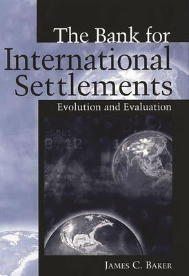 The Bank for International Settlements: Evolution and Evaluation by Baker, James C.