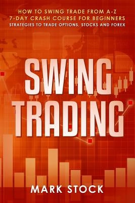 Swing Trading: How to swing trade from A-Z, 7-day crash course for beginners, strategies to trade options, stocks and Forex by Stock, Mark