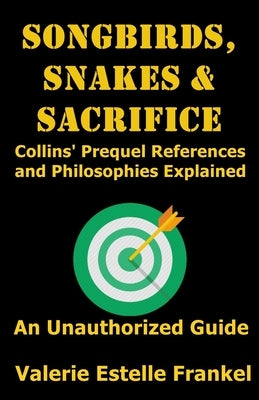 Songbirds, Snakes, & Sacrifice: Collins' Prequel References and Philosophies Explained by Frankel, Valerie Estelle