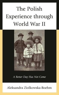 Polish Experience through World War II: A Better Day Has Not Come by Ziólkowska-Boehm, Aleksandra