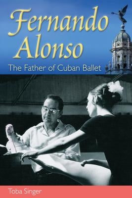 Fernando Alonso: The Father of Cuban Ballet by Singer, Toba