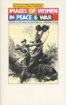 Images of Women in Peace and War: Cross-Cultural and Historical Perspectives by MacDonald, Sharon