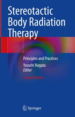 Stereotactic Body Radiation Therapy: Principles and Practices by Nagata, Yasushi