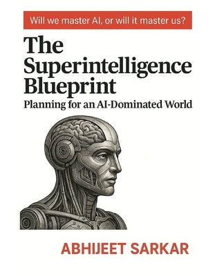 The Superintelligence Blueprint: Planning for an AI-Dominated World by Sarkar, Abhijeet