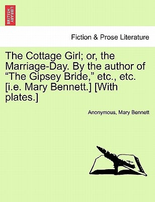 The Cottage Girl; or, the Marriage-Day. By the author of "The Gipsey Bride," etc., etc. [i.e. Mary Bennett.] [With plates.] by Anonymous