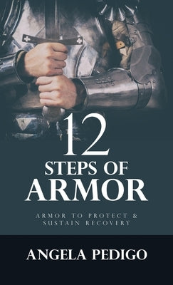 12 Steps of Armor: Armor to Protect & Sustain Recovery by Pedigo, Angela