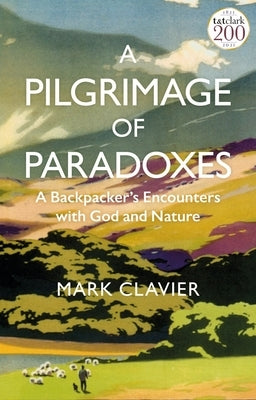 A Pilgrimage of Paradoxes: A Backpacker's Encounters with God and Nature by Clavier, Mark