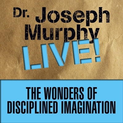The Wonders Disciplined Imagination: Dr. Joseph Murphy Live! by Murphy, Joseph