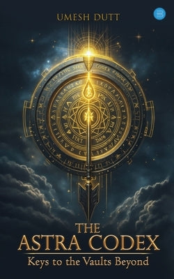 The Astra Codex: Keys to the Vaults Beyond by Dutt, Umesh