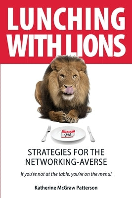 Lunching with Lions: Strategies for the Networking-Averse by Patterson, Katherine McGraw