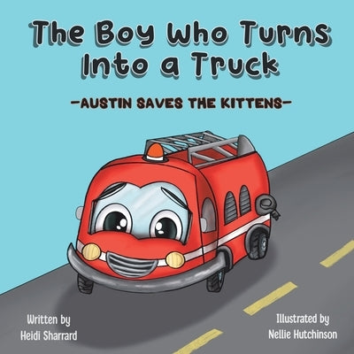 The Boy Who Turns Into a Truck: Austin Saves the Kittens by Sharrard, Heidi