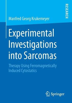Experimental Investigations Into Sarcomas: Therapy Using Ferromagnetically Induced Cytostatics by Krukemeyer, Manfred Georg