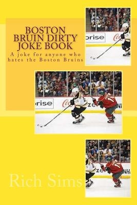Boston Bruin Dirty Joke Book: A joke for anyone who hates the Boston Bruins by Sims, Rich