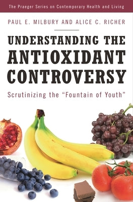 Understanding the Antioxidant Controversy: Scrutinizing the Fountain of Youth by Milbury, Paul E.