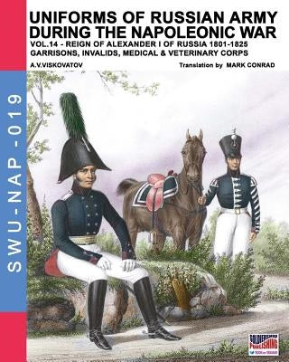 Uniforms of Russian army during the Napoleonic war vol.14: Garrisons, Invalids, Medical & Veterinary Corps by Viskovatov, Aleksandr Vasilevich