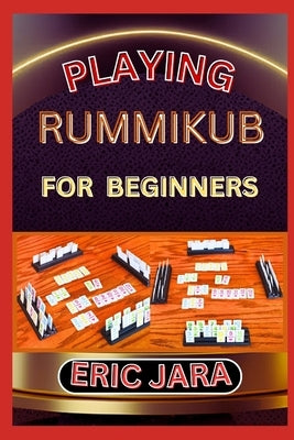 Playing Rummikub for Beginners: Complete Procedural Guide To Understand, Learn And Master How To Play Rummikub Like A Pro Even With No Former Experien by Jara, Eric