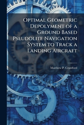 Optimal Geometric Depolyment of a Ground Based Pseudolite Navigation System to Track a Landing Aircraft by Crawford, Matthew P.