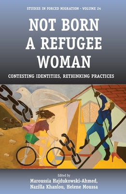 Not Born a Refugee Woman: Contesting Identities, Rethinking Practices by Hajdukowski-Ahmed, Maroussia