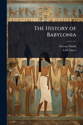The History of Babylonia by Smith, George