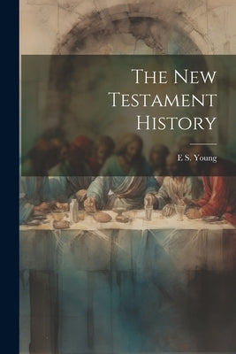 The New Testament History by Young, E. S. 1854-1923
