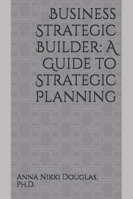 Business Strategic Builder: A Guide to Strategic Planning by Douglas, Anna Nikki