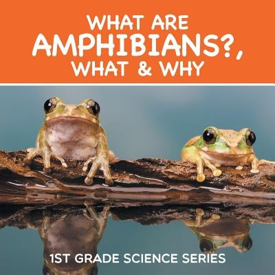 What Are Amphibians?, What & Why: 1st Grade Science Series by Baby Professor