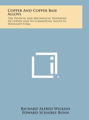 Copper and Copper Base Alloys: The Physical and Mechanical Properties of Copper and Its Commercial Alloys in Wrought Form by Wilkins, Richard Alfred