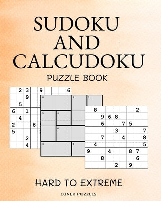 Sudoku And Calcudoku Hard To Extreme Puzzle Book: Large Print Sudoku And Calcudoku Logic Puzzles For Adults by Press, Conek