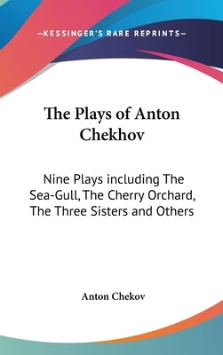 The Plays of Anton Chekhov: Nine Plays including The Sea-Gull, The Cherry Orchard, The Three Sisters and Others by Chekov, Anton