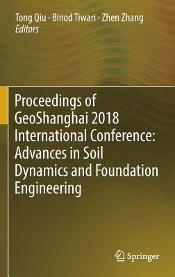 Proceedings of Geoshanghai 2018 International Conference: Advances in Soil Dynamics and Foundation Engineering by Qiu, Tong