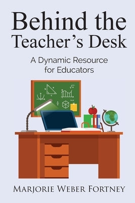 Behind the Teacher's Desk: A Dynamic Resource for Educators by Fortney, Marjorie