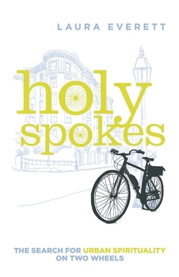 Holy Spokes: The Search for Urban Spirituality on Two Wheels by Everett, Laura