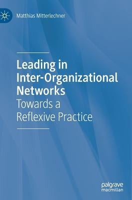 Leading in Inter-Organizational Networks: Towards a Reflexive Practice by Mitterlechner, Matthias