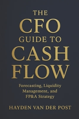 The CFO Guide to Cash Flow: Forecasting, Liquidity Management, and FP&A Strategy: Master Cash Flow Like a CFO - Build Liquidity, Forecast Accurately, by Strauss, Johann