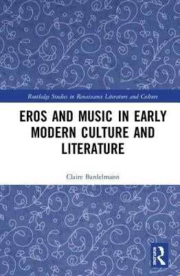 Eros and Music in Early Modern Culture and Literature by Bardelmann, Claire