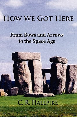How We Got Here: From Bows and Arrows to the Space Age by Hallpike, C. R.