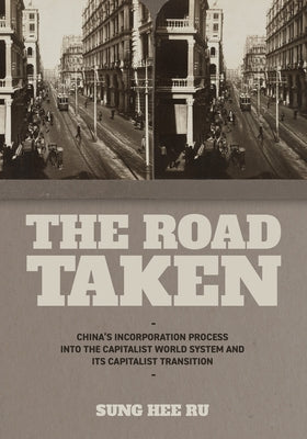The Road Taken: China's Incorporation Process into the Capitalist World System and Its Capitalist Transition by Ru, Sung Hee