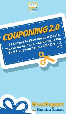 Couponing 2.0: 101 Secrets to Find the Best Deals, Maximize Savings, and Become the Best Couponer You Can Be From A to Z by Howexpert