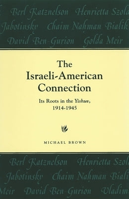 The Israeli-American Connection: Its Roots in the Yishuv, 1914-1945 by Brown, Michael