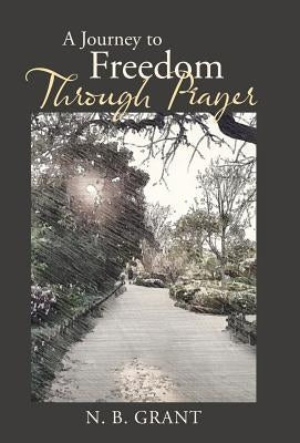 A Journey to Freedom Through Prayer by N. B. Grant