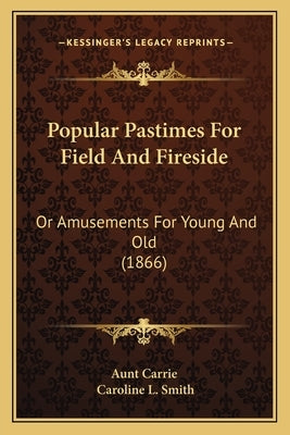 Popular Pastimes For Field And Fireside: Or Amusements For Young And Old (1866) by Aunt Carrie