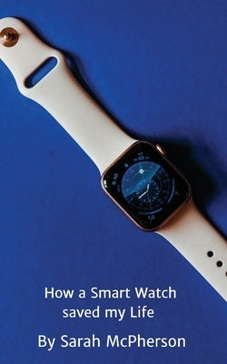 How a Smart Watch Saved My Life by McPherson, Sarah